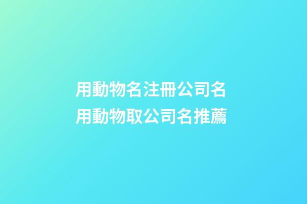 用動物名注冊公司名 用動物取公司名推薦-第1張-公司起名-玄機派
